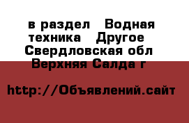  в раздел : Водная техника » Другое . Свердловская обл.,Верхняя Салда г.